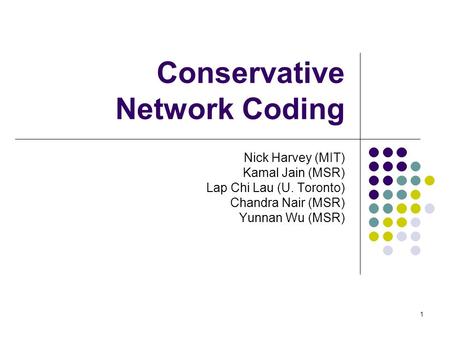 1 Nick Harvey (MIT) Kamal Jain (MSR) Lap Chi Lau (U. Toronto) Chandra Nair (MSR) Yunnan Wu (MSR) Conservative Network Coding.