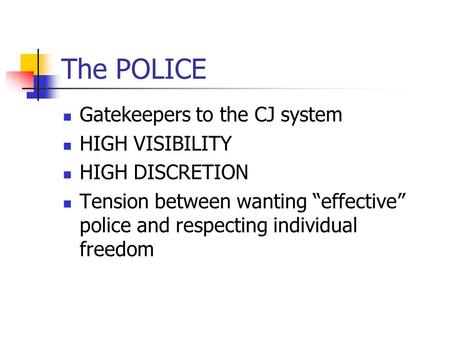 The POLICE Gatekeepers to the CJ system HIGH VISIBILITY HIGH DISCRETION Tension between wanting “effective” police and respecting individual freedom.
