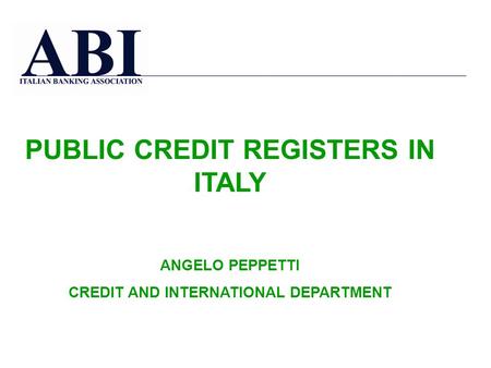 PUBLIC CREDIT REGISTERS IN ITALY ANGELO PEPPETTI CREDIT AND INTERNATIONAL DEPARTMENT.
