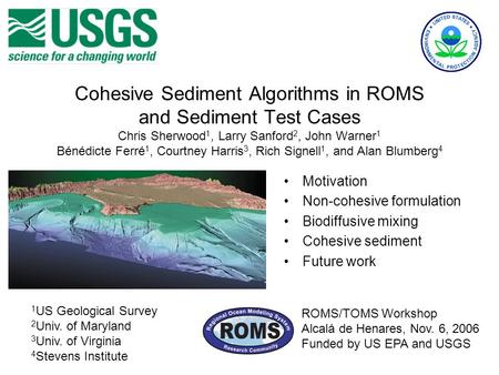 Cohesive Sediment Algorithms in ROMS and Sediment Test Cases Chris Sherwood 1, Larry Sanford 2, John Warner 1 Bénédicte Ferré 1, Courtney Harris 3, Rich.