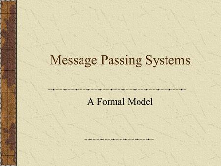Message Passing Systems A Formal Model. The System Topology – network (connected undirected graph) Processors (nodes) Communication channels (edges) Algorithm.