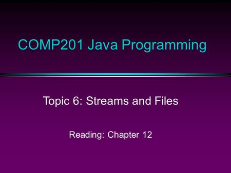 COMP201 Java Programming Topic 6: Streams and Files Reading: Chapter 12.