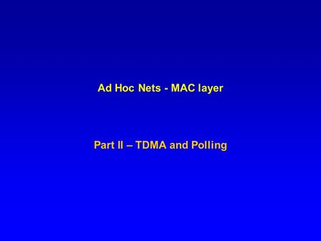 Ad Hoc Nets - MAC layer Part II – TDMA and Polling.