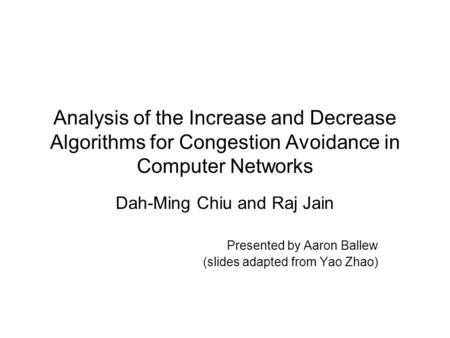 Analysis of the Increase and Decrease Algorithms for Congestion Avoidance in Computer Networks Dah-Ming Chiu and Raj Jain Presented by Aaron Ballew (slides.