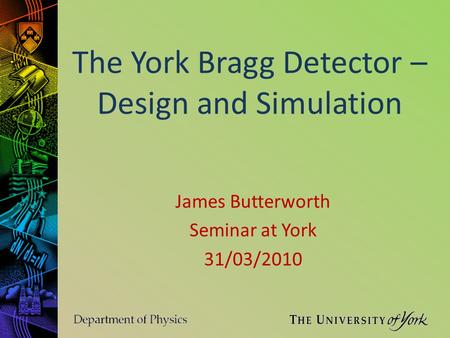 The York Bragg Detector – Design and Simulation James Butterworth Seminar at York 31/03/2010.