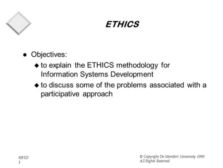 HFSD 1 © Copyright De Montfort University 1999 All Rights Reserved ETHICS l Objectives: u to explain the ETHICS methodology for Information Systems Development.