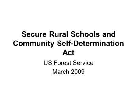 Secure Rural Schools and Community Self-Determination Act US Forest Service March 2009.
