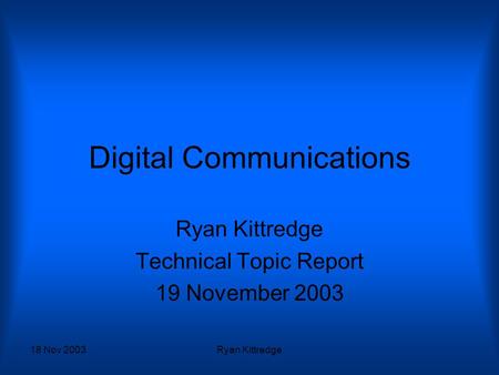 18 Nov 2003Ryan Kittredge Digital Communications Ryan Kittredge Technical Topic Report 19 November 2003.
