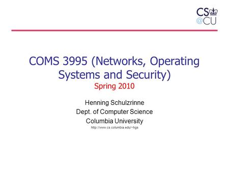 COMS 3995 (Networks, Operating Systems and Security) Spring 2010 Henning Schulzrinne Dept. of Computer Science Columbia University