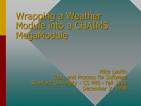 Wrapping a Weather Module into a CHAIMS MegaModule Mike Laskin Tools and Process for Software Stanford University - CS 446 - Fall 1998 December 2, 1998.