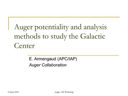 16 June 2005Auger - GC Workshop Auger potentiality and analysis methods to study the Galactic Center E. Armengaud (APC/IAP) Auger Collaboration.