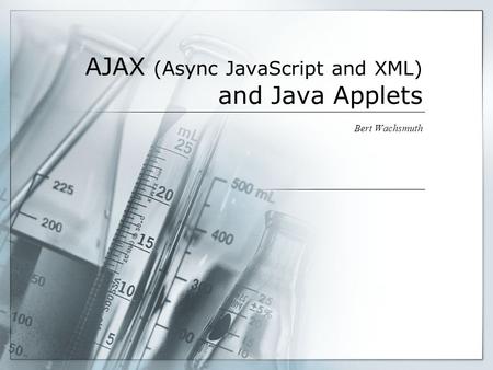 AJAX (Async JavaScript and XML) and Java Applets Bert Wachsmuth.
