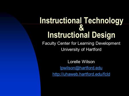 Instructional Technology & Instructional Design Faculty Center for Learning Development University of Hartford Lorelle Wilson
