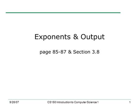 1 9/26/07CS150 Introduction to Computer Science 1 Exponents & Output page 85-87 & Section 3.8.