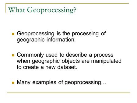 What Geoprocessing? Geoprocessing is the processing of geographic information. Commonly used to describe a process when geographic objects are manipulated.