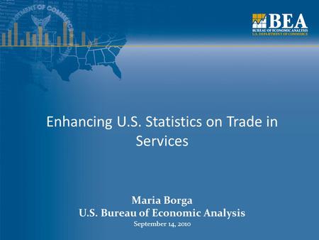 Enhancing U.S. Statistics on Trade in Services Maria Borga U.S. Bureau of Economic Analysis September 14, 2010.
