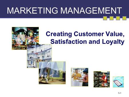 5-1 MARKETING MANAGEMENT Creating Customer Value, Satisfaction and Loyalty.