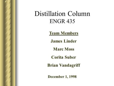 Distillation Column ENGR 435 Team Members James Linder Marc Moss Corita Suber Brian Vandagriff December 1, 1998.