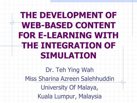 THE DEVELOPMENT OF WEB-BASED CONTENT FOR E-LEARNING WITH THE INTEGRATION OF SIMULATION Dr. Teh Ying Wah Miss Sharina Azreen Salehhuddin University Of Malaya,