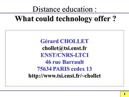 1 Distance education : What could technology offer ? Gérard CHOLLET ENST/CNRS-LTCI 46 rue Barrault 75634 PARIS cedex 13