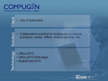 Client City of Edmonton Solution Collaboration solution for employees in various scenarios: online, offline, shared desktop, etc. Technology Office 2010.