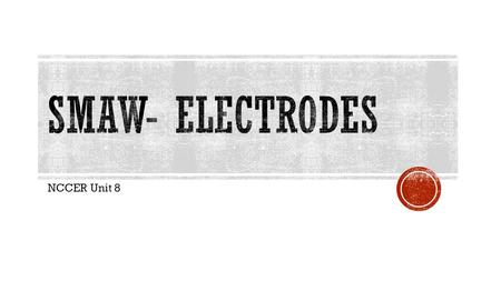 SMAW- Electrodes NCCER Unit 8.