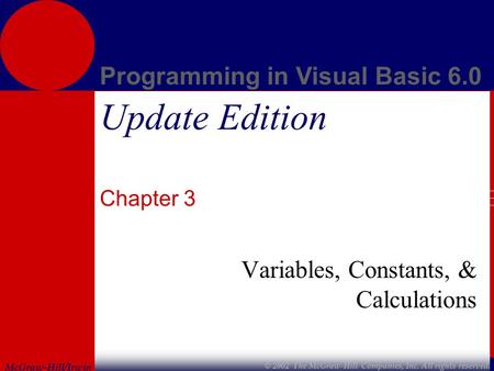 McGraw-Hill/Irwin Programming in Visual Basic 6.0 © 2002 The McGraw-Hill Companies, Inc. All rights reserved. Update Edition Chapter 3 Variables, Constants,