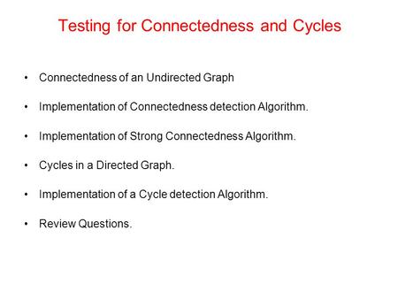 Testing for Connectedness and Cycles Connectedness of an Undirected Graph Implementation of Connectedness detection Algorithm. Implementation of Strong.