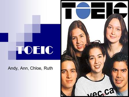 TOEIC Andy, Ann, Chloe, Ruth. Brief Introduction to TOEIC TOEIC- Test of English for International Communication Origin Structure of the test Purpose.