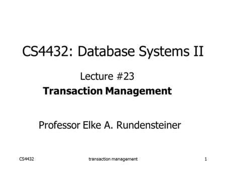 CS4432transaction management1 CS4432: Database Systems II Lecture #23 Transaction Management Professor Elke A. Rundensteiner.