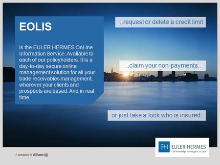 Is the EULER HERMES OnLine Information Service. Available to each of our policyholders. It is a day-to-day secure online management solution for all your.