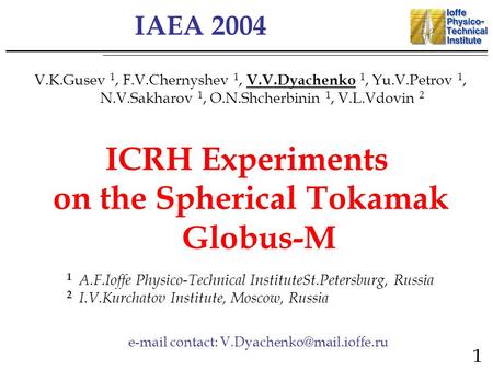 IAEA 2004 ICRH Experiments on the Spherical Tokamak Globus-M V.K.Gusev 1, F.V.Chernyshev 1, V.V.Dyachenko 1, Yu.V.Petrov 1, N.V.Sakharov 1, O.N.Shcherbinin.