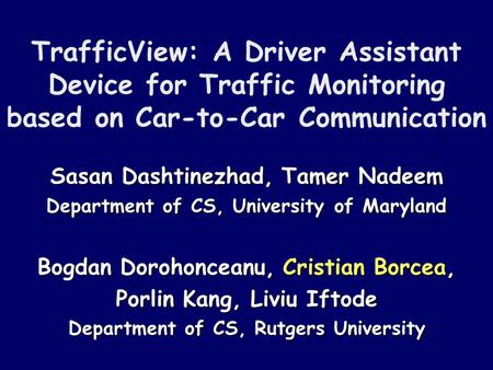 TrafficView: A Driver Assistant Device for Traffic Monitoring based on Car-to-Car Communication Sasan Dashtinezhad, Tamer Nadeem Department of CS, University.