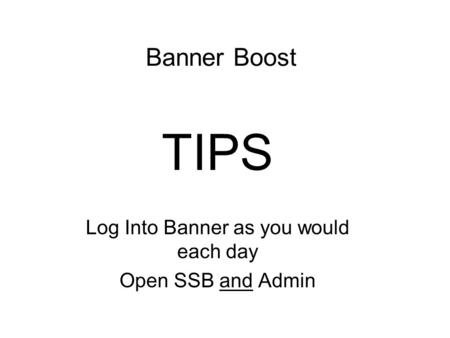 Banner Boost TIPS Log Into Banner as you would each day Open SSB and Admin.
