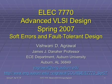Spring 07, Apr 17, 19 ELEC 7770: Advanced VLSI Design (Agrawal) 1 ELEC 7770 Advanced VLSI Design Spring 2007 Soft Errors and Fault-Tolerant Design Vishwani.