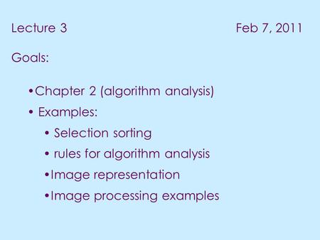 Lecture 3 Feb 7, 2011 Goals: Chapter 2 (algorithm analysis) Examples: Selection sorting rules for algorithm analysis Image representation Image processing.