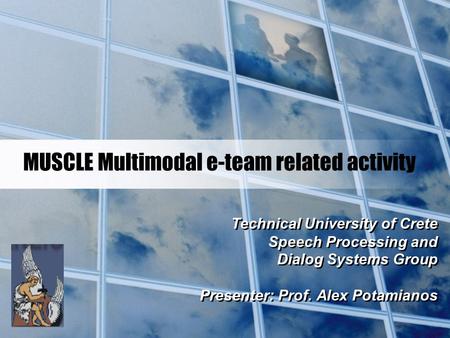 MUSCLE Multimodal e-team related activity Technical University of Crete Speech Processing and Dialog Systems Group Presenter: Prof. Alex Potamianos Technical.