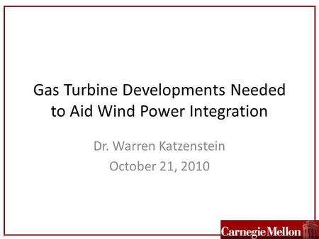 Gas Turbine Developments Needed to Aid Wind Power Integration Dr. Warren Katzenstein October 21, 2010.