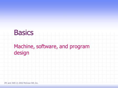 Basics Machine, software, and program design JPC and JWD © 2002 McGraw-Hill, Inc.