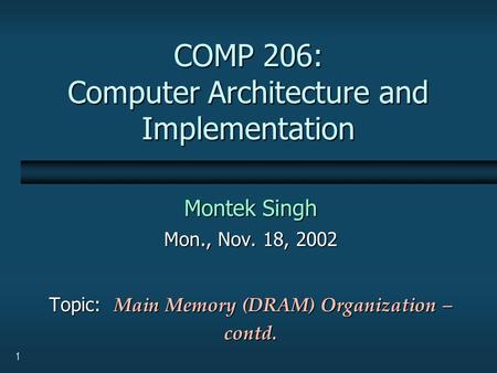 1 COMP 206: Computer Architecture and Implementation Montek Singh Mon., Nov. 18, 2002 Topic: Main Memory (DRAM) Organization – contd.