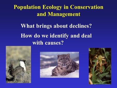 Population Ecology in Conservation and Management What brings about declines? How do we identify and deal with causes?
