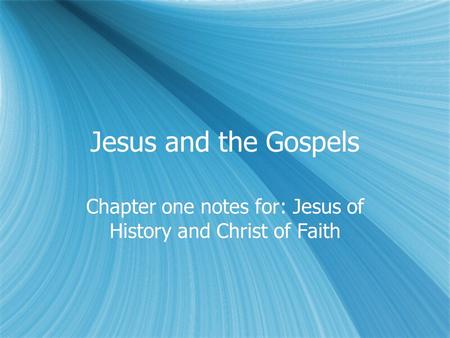 Jesus and the Gospels Chapter one notes for: Jesus of History and Christ of Faith.