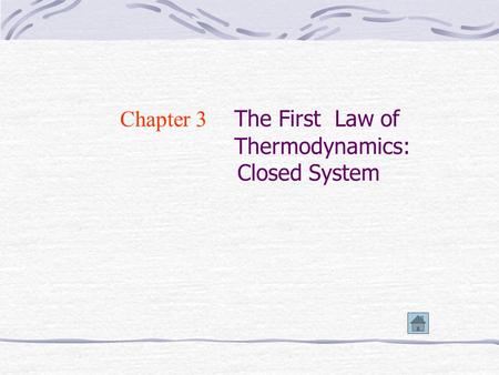 Chapter 3 The First Law of Thermodynamics: Closed System.