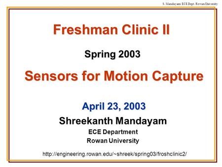 S. Mandayam/ ECE Dept./Rowan University Freshman Clinic II Spring 2003 Shreekanth Mandayam ECE Department Rowan University Sensors for Motion Capture April.