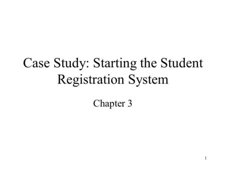 1 Case Study: Starting the Student Registration System Chapter 3.