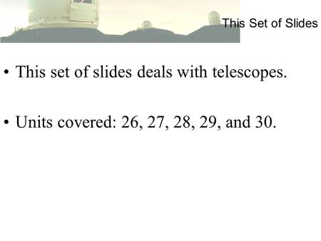 This Set of Slides This set of slides deals with telescopes. Units covered: 26, 27, 28, 29, and 30.