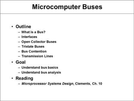 Microcomputer Buses Outline –What is a Bus? –Interfaces –Open Collector Buses –Tristate Buses –Bus Contention –Transmission Lines Goal –Understand bus.