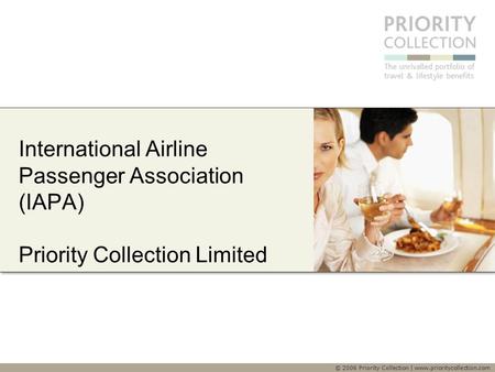 © 2006 Priority Collection | www.prioritycollection.com International Airline Passenger Association (IAPA) Priority Collection Limited.