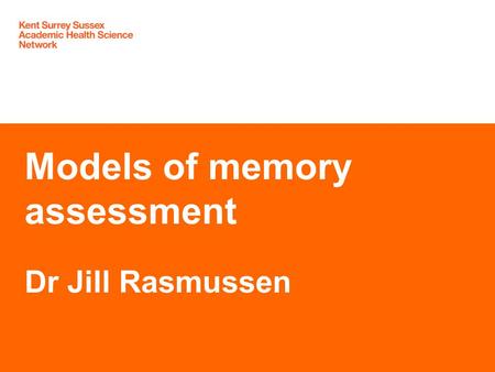 Models of memory assessment Dr Jill Rasmussen. Declarations of interest: NHS GP East Surrey SCN SE Coast Clinical Lead Dementia Honorary Research Fellow.