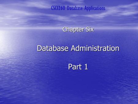 Database Administration Part 1 Chapter Six CSCI260 Database Applications.